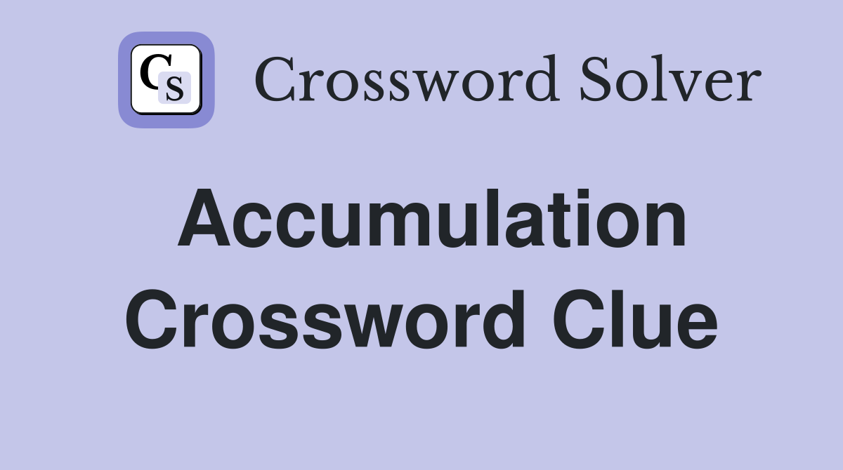 Accumulation Crossword Clue