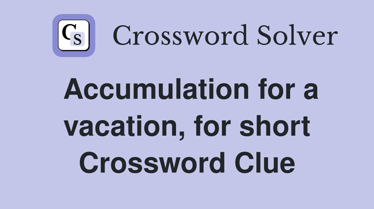 Accumulation for a vacation, for short Crossword Clue