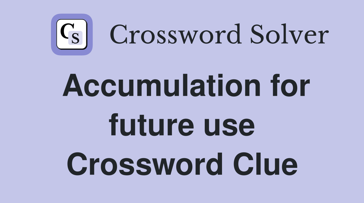 Accumulation for future use Crossword Clue