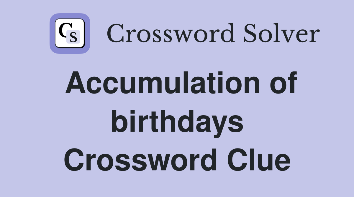 Accumulation of birthdays Crossword Clue