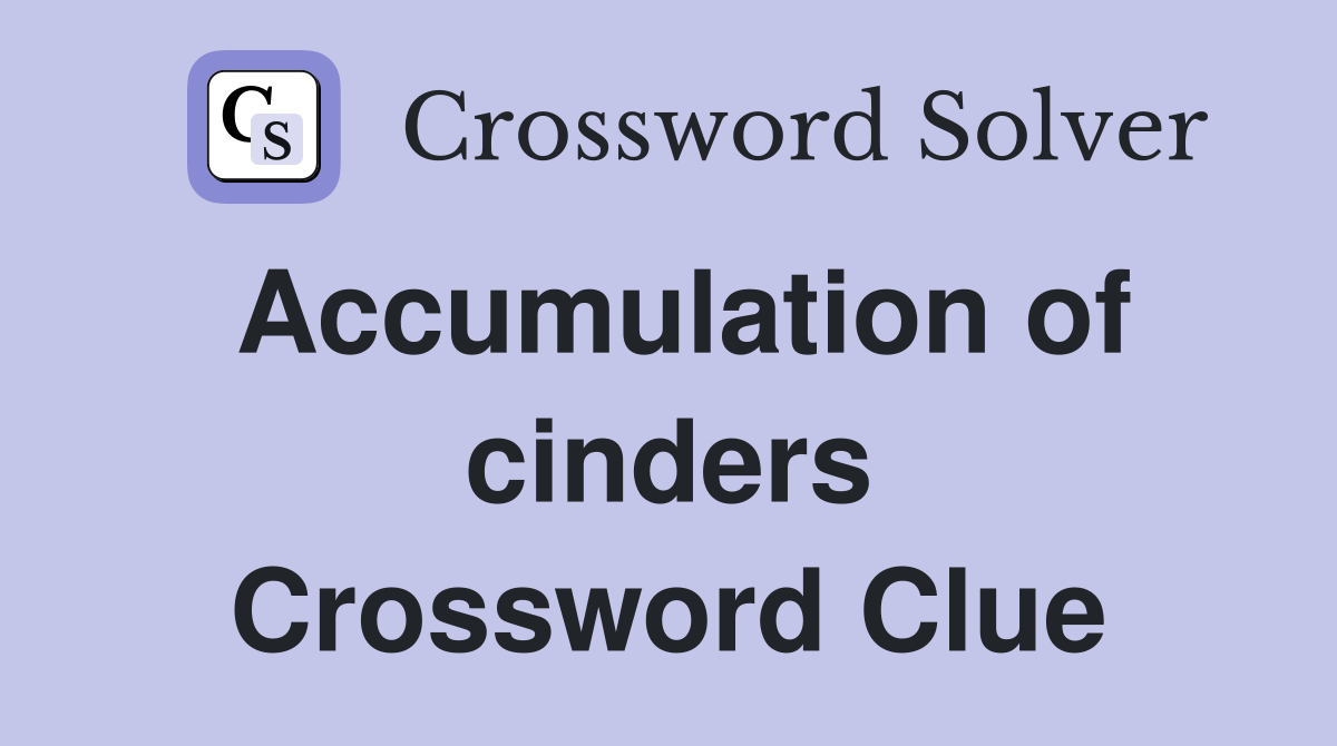Accumulation of cinders Crossword Clue