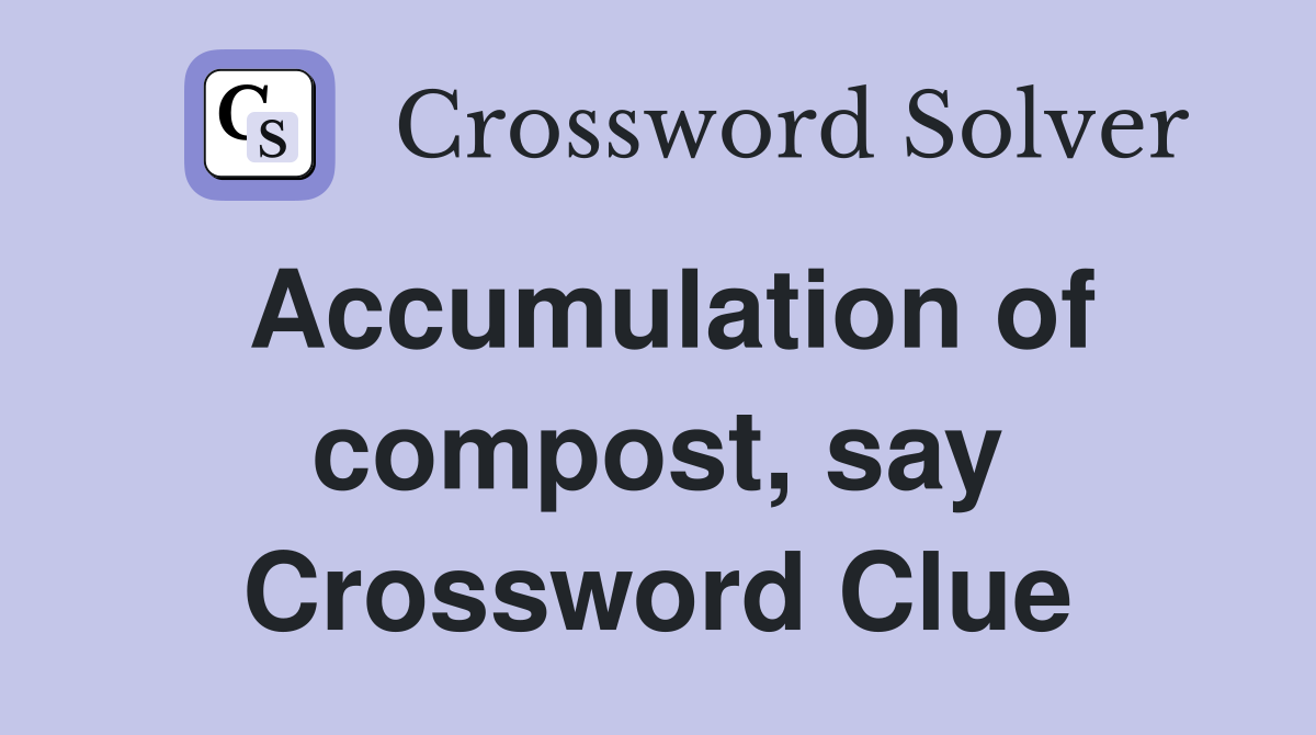 Accumulation of compost, say Crossword Clue