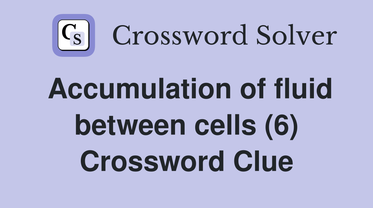 Accumulation of fluid between cells (6) Crossword Clue