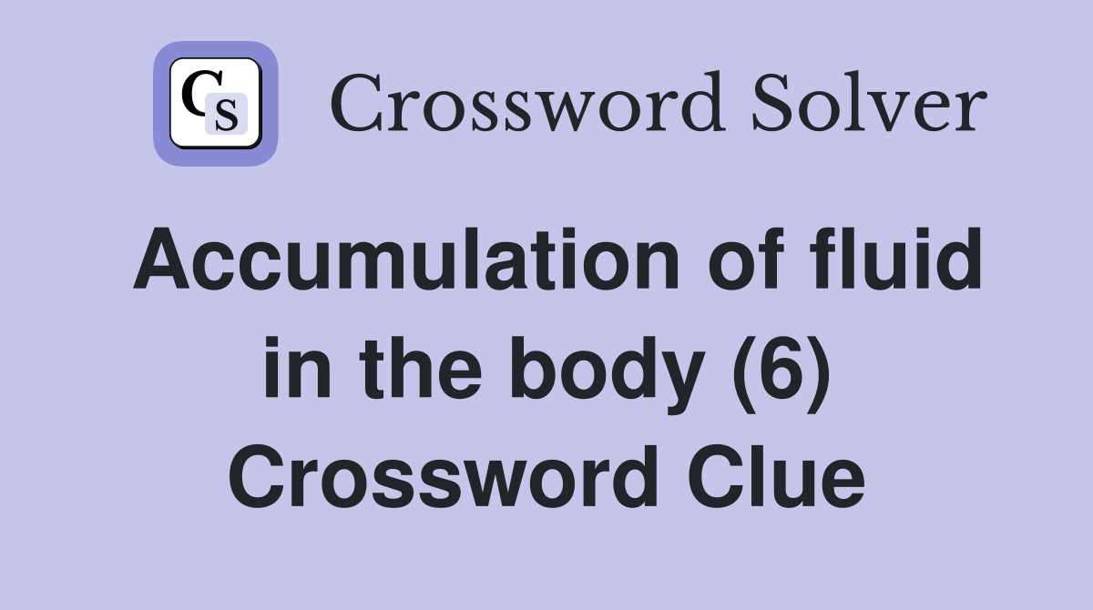 Accumulation of fluid in the body (6) Crossword Clue
