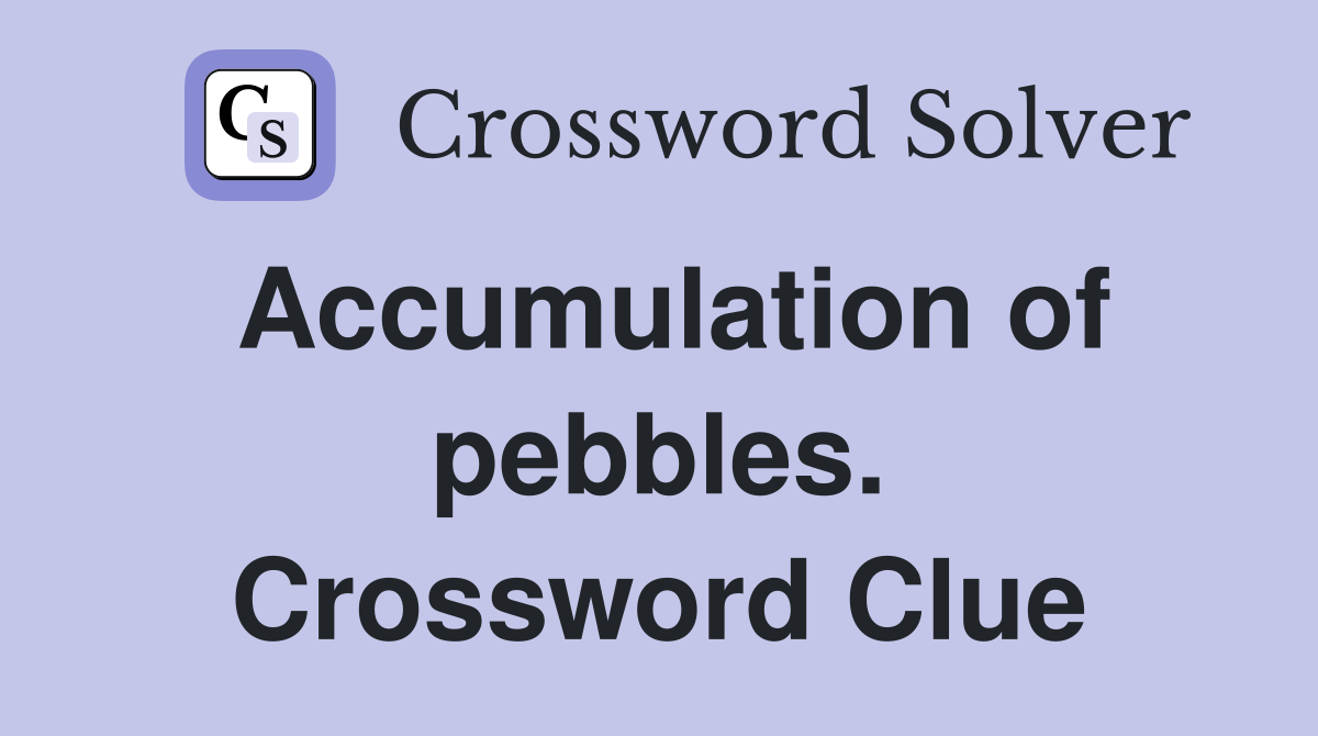 Accumulation of pebbles. Crossword Clue