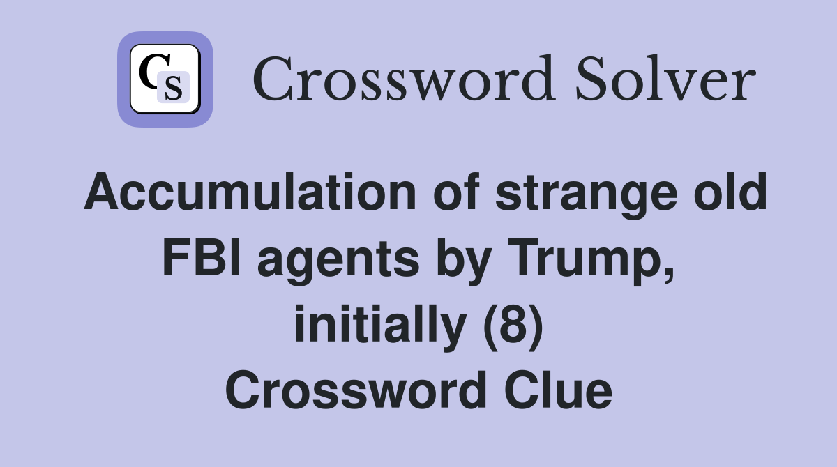 Accumulation of strange old FBI agents by Trump, initially (8) Crossword Clue