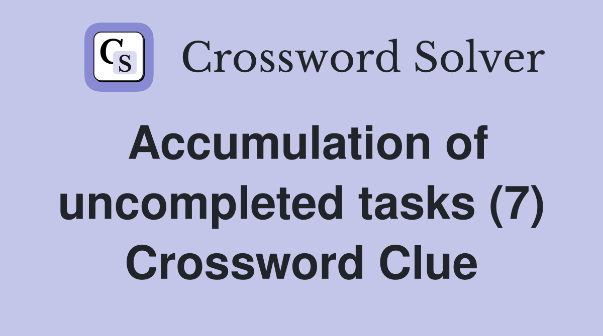 Accumulation of uncompleted tasks (7) Crossword Clue