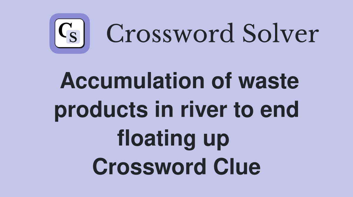 Accumulation of waste products in river to end floating up  Crossword Clue