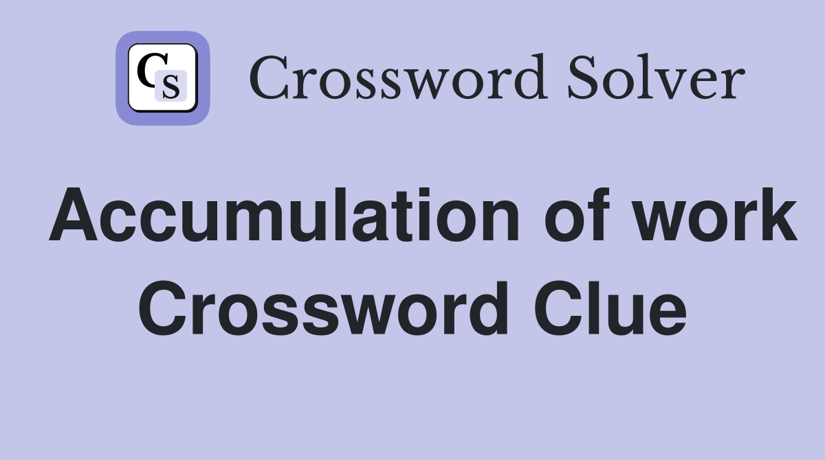 Accumulation of work Crossword Clue