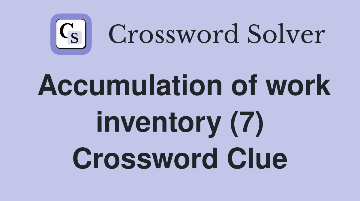 Accumulation of work inventory (7) Crossword Clue