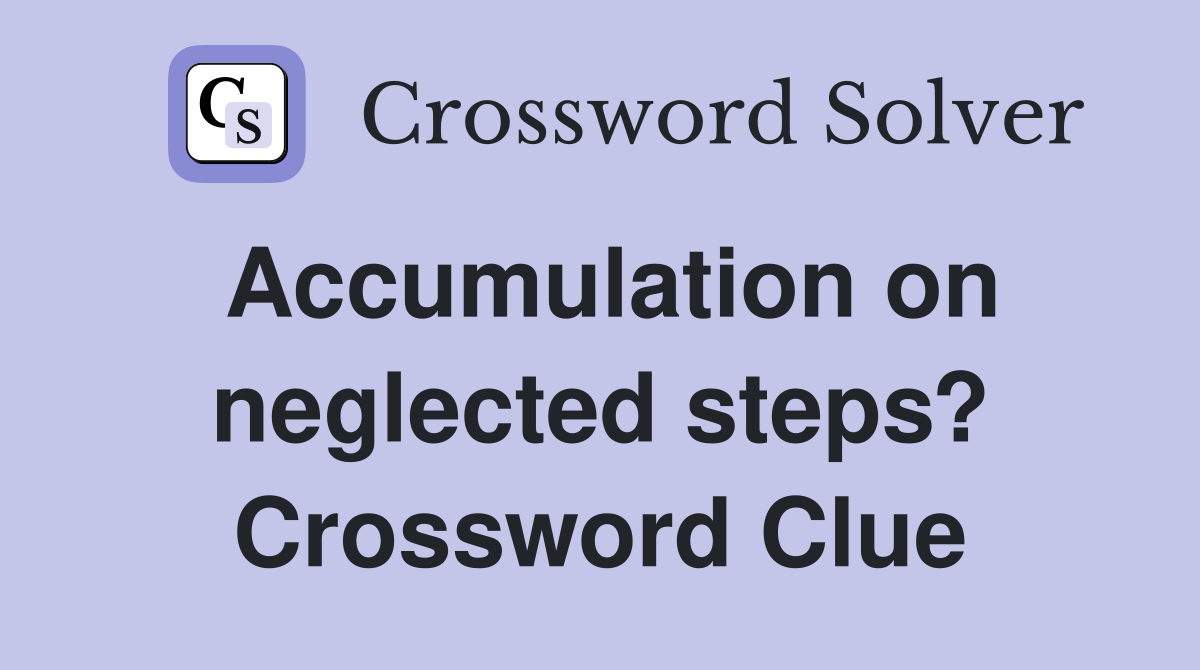 Accumulation on neglected steps? Crossword Clue
