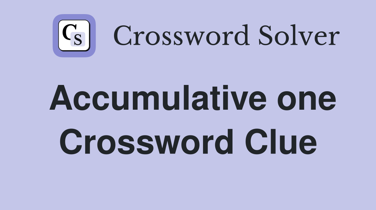 Accumulative one Crossword Clue