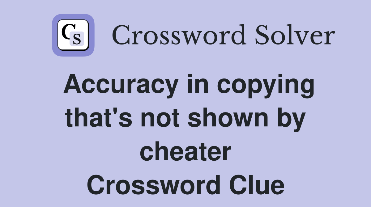 Accuracy in copying that's not shown by cheater Crossword Clue