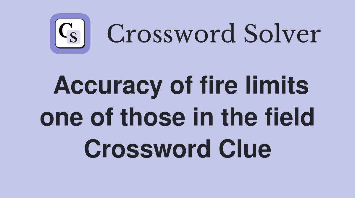 Accuracy of fire limits one of those in the field Crossword Clue