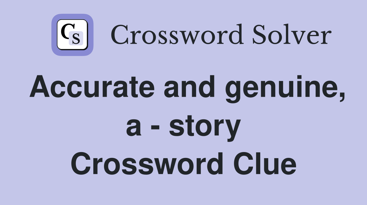 Accurate and genuine, a - story Crossword Clue