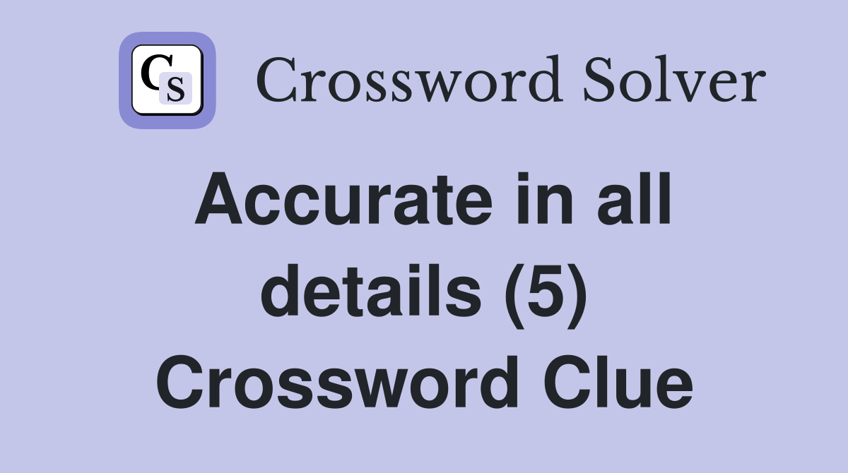 Accurate in all details (5) Crossword Clue
