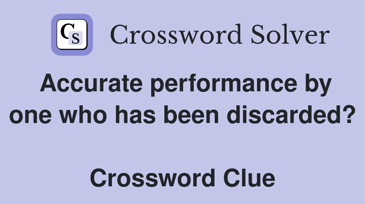 Accurate performance by one who has been discarded?  Crossword Clue