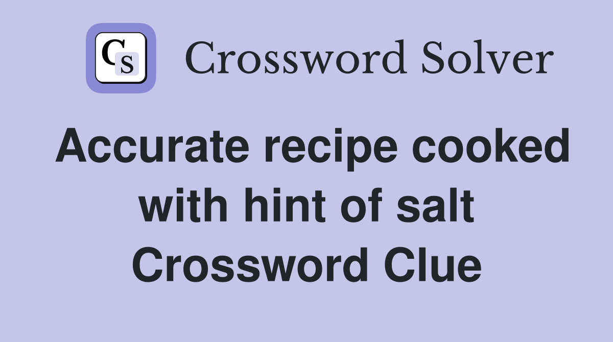 Accurate recipe cooked with hint of salt Crossword Clue