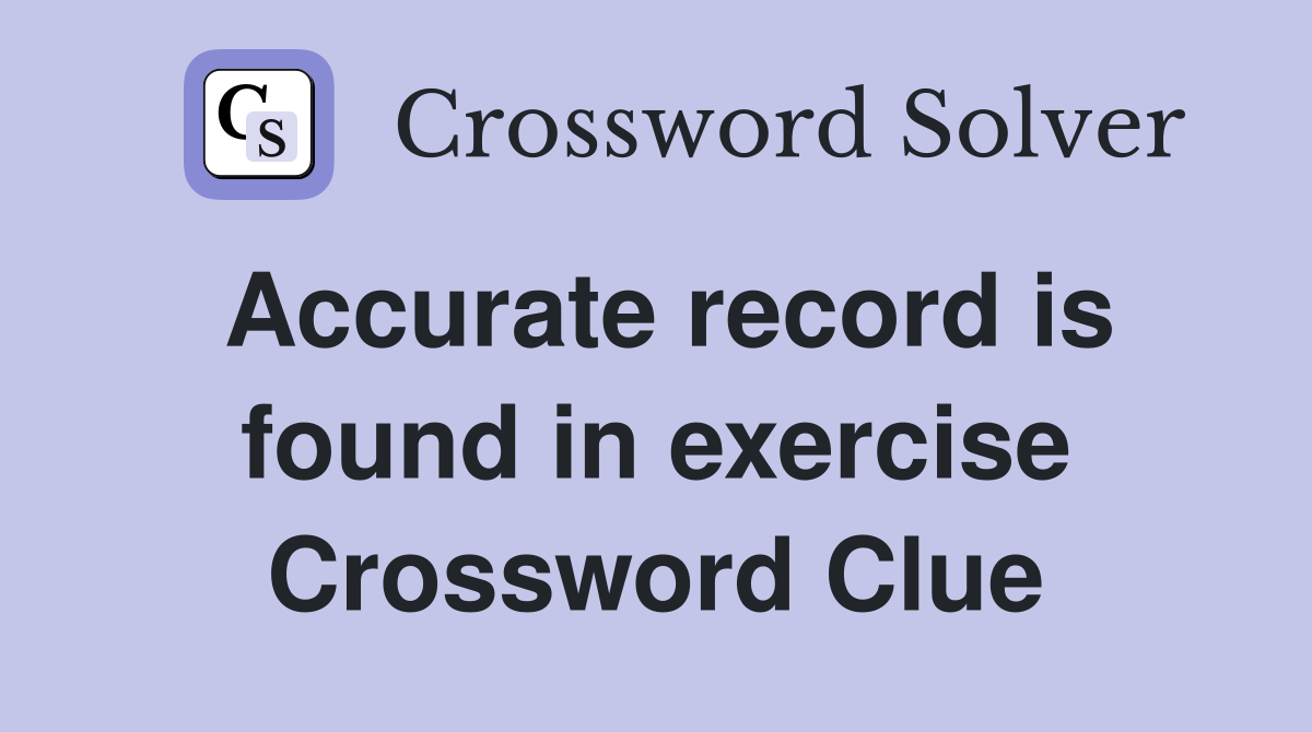 Accurate record is found in exercise Crossword Clue