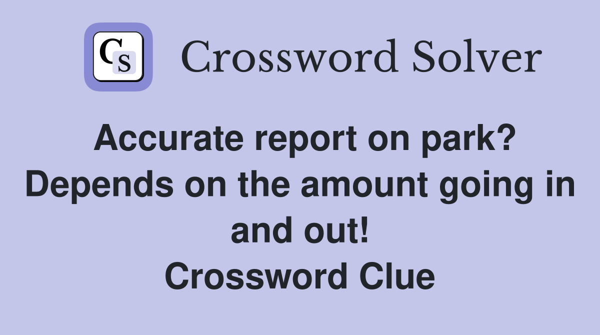 Accurate report on park? Depends on the amount going in and out! Crossword Clue