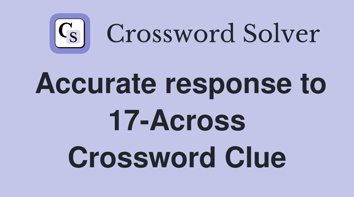 Accurate response to 17-Across Crossword Clue
