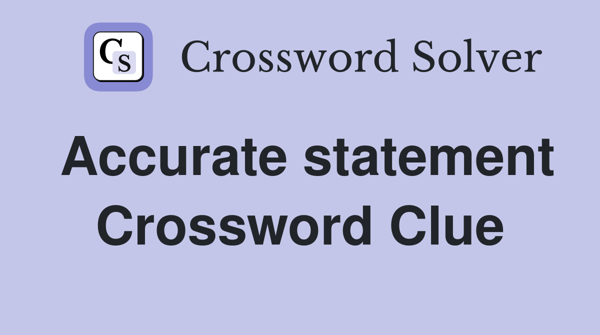 Accurate statement Crossword Clue