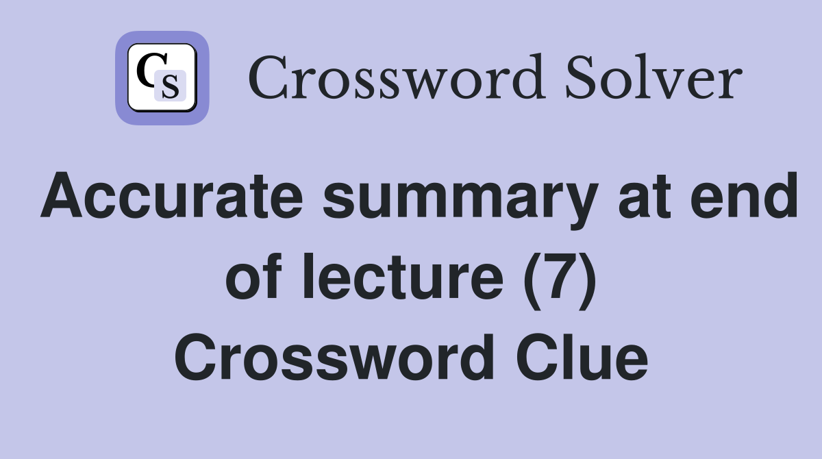 Accurate summary at end of lecture (7) Crossword Clue
