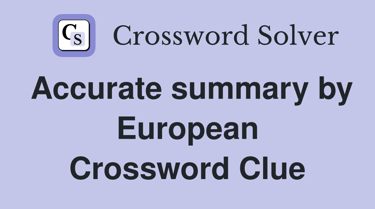 Accurate summary by European Crossword Clue