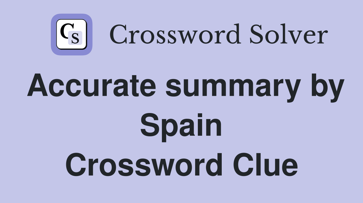 Accurate summary by Spain Crossword Clue