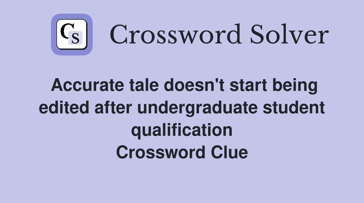 Accurate tale doesn't start being edited after undergraduate student qualification Crossword Clue