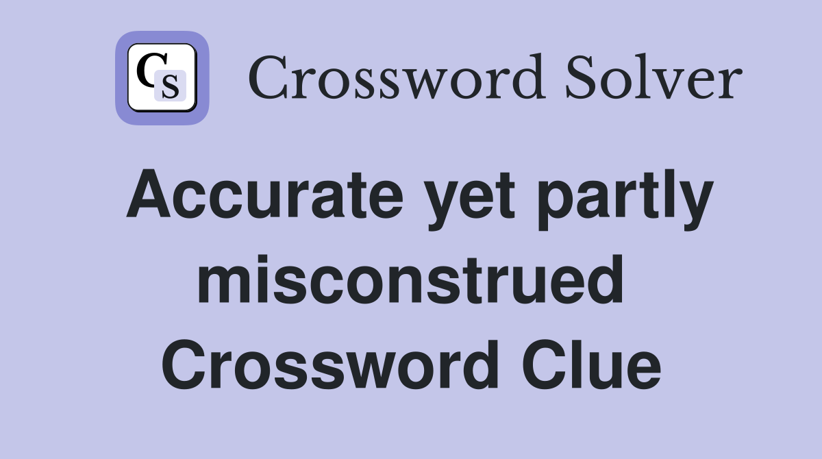Accurate yet partly misconstrued Crossword Clue