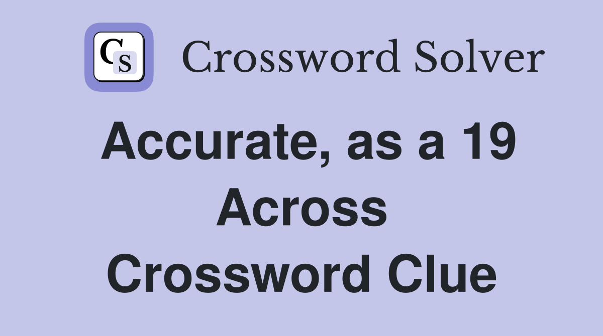 Accurate, as a 19 Across Crossword Clue