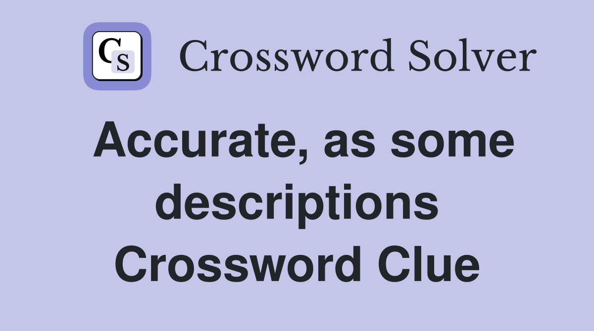 Accurate, as some descriptions Crossword Clue