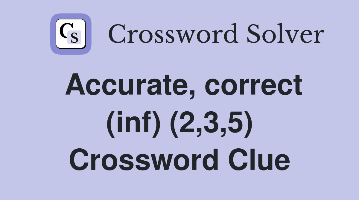 Accurate, correct (inf) (2,3,5) Crossword Clue