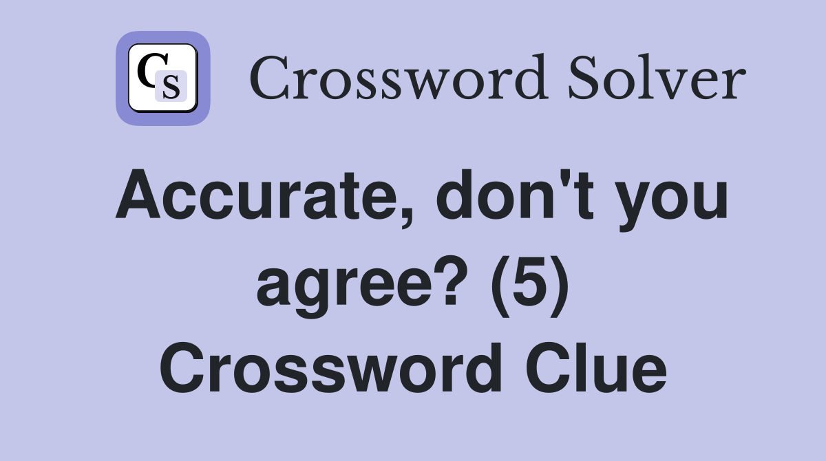 Accurate, don't you agree? (5) Crossword Clue