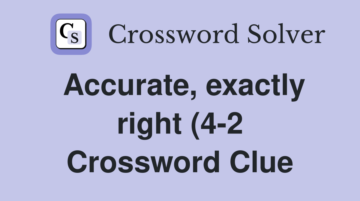 Accurate exactly right (4 2) Crossword Clue Answers Crossword Solver Accurate exactly right (4 2) Crossword Clue Answers Crossword Solver