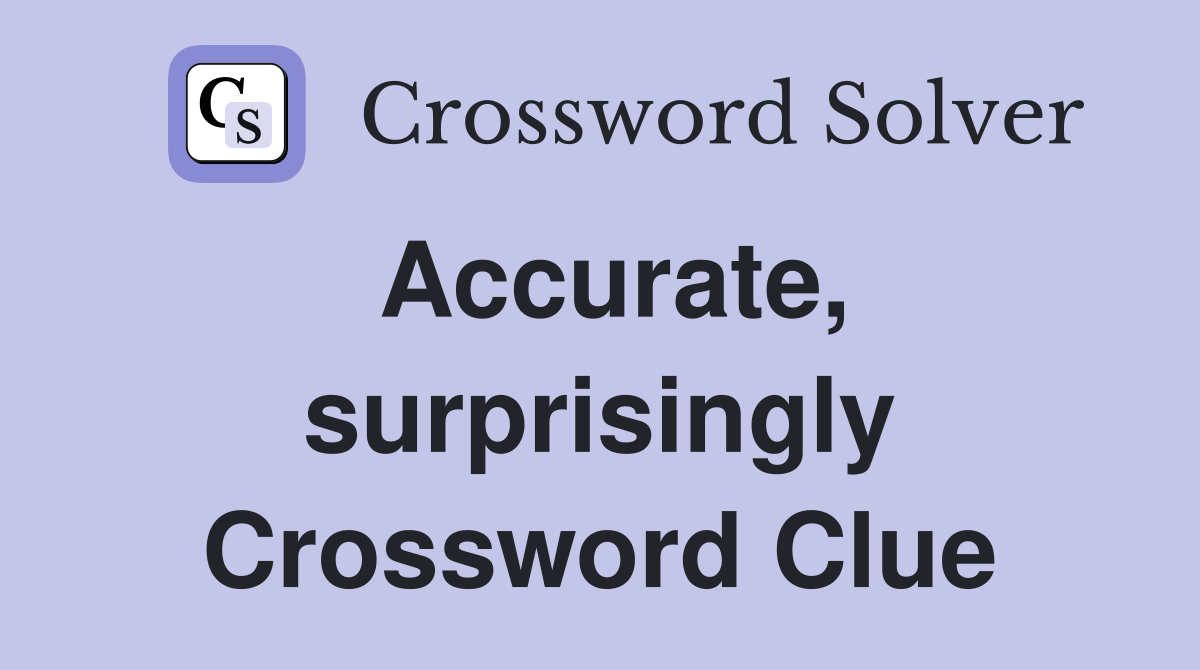 Accurate, surprisingly Crossword Clue