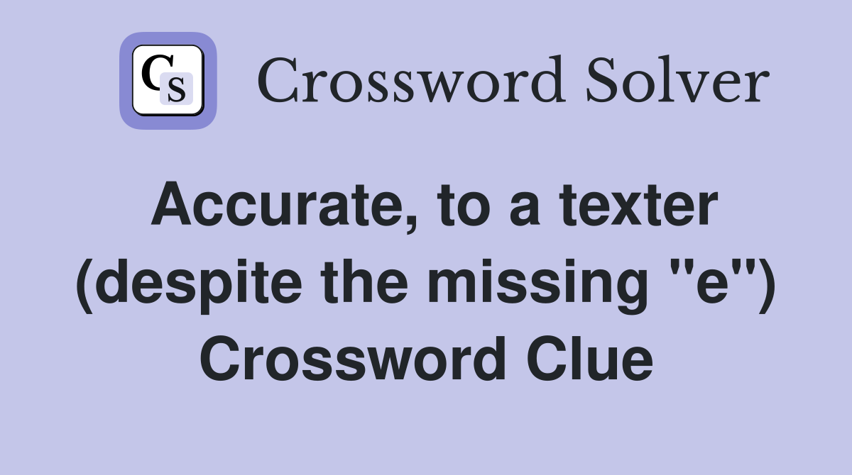 Accurate, to a texter (despite the missing "e") Crossword Clue