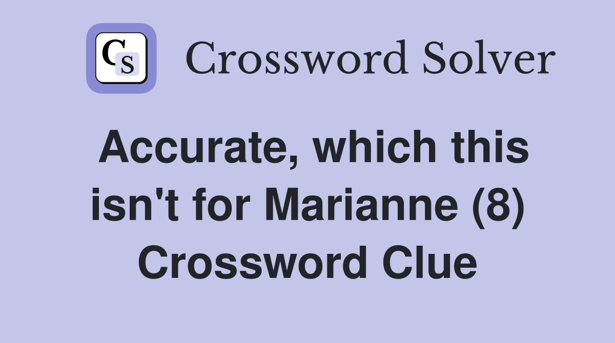 Accurate, which this isn't for Marianne (8) Crossword Clue