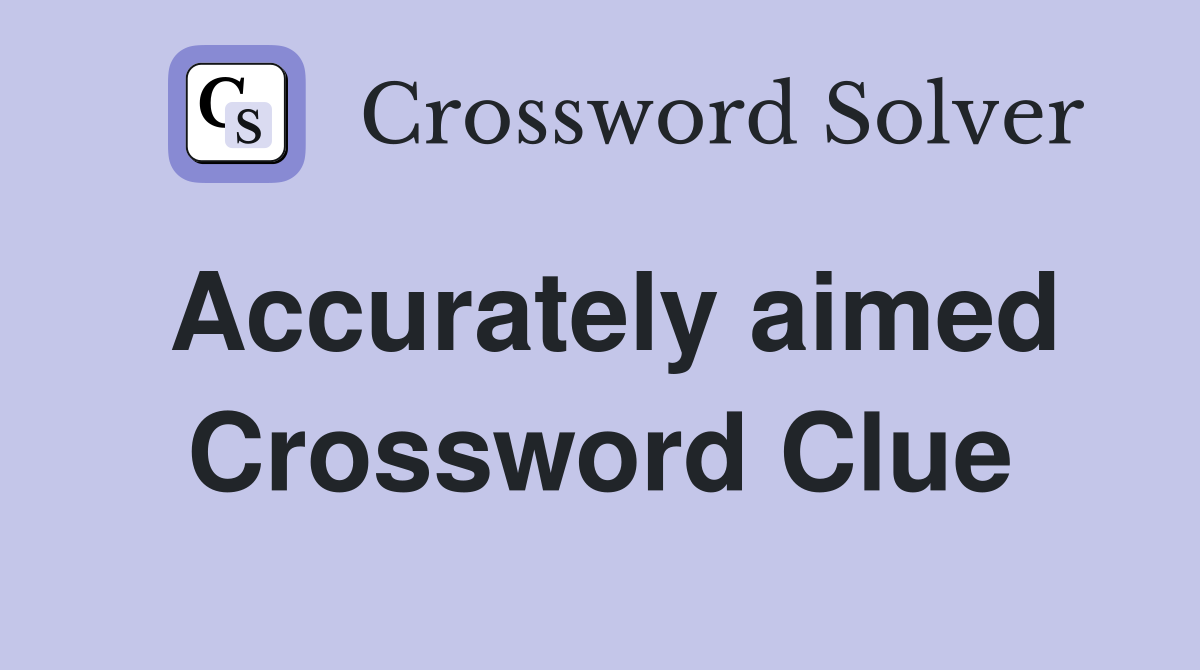 Accurately aimed Crossword Clue