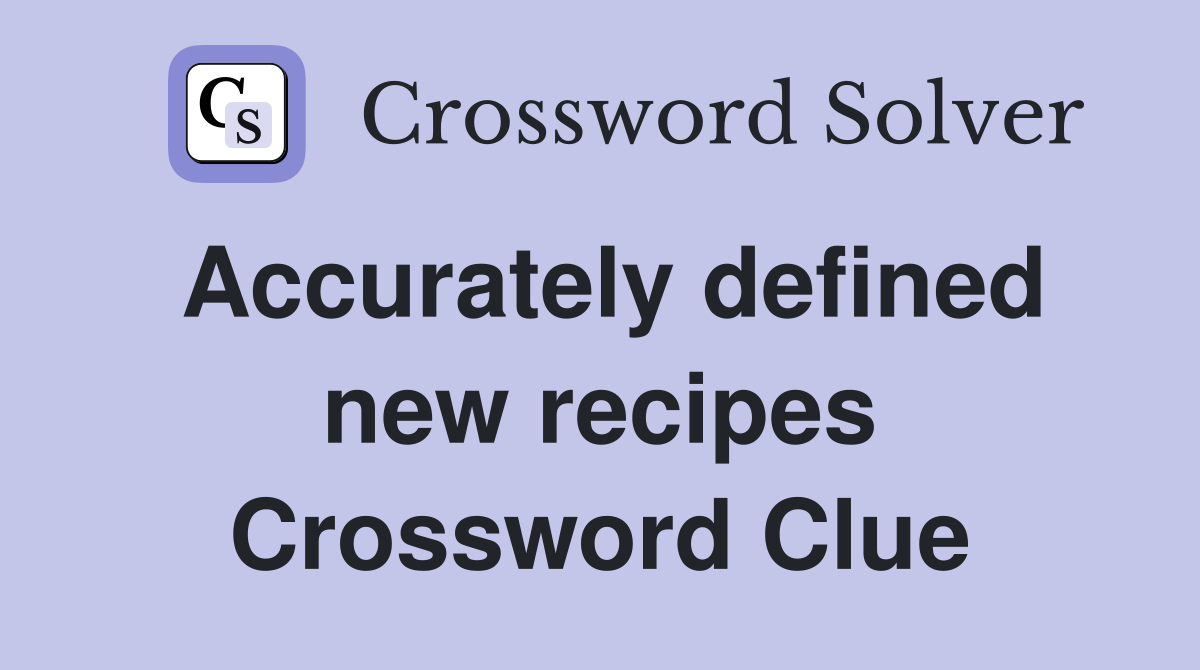 Accurately defined new recipes Crossword Clue