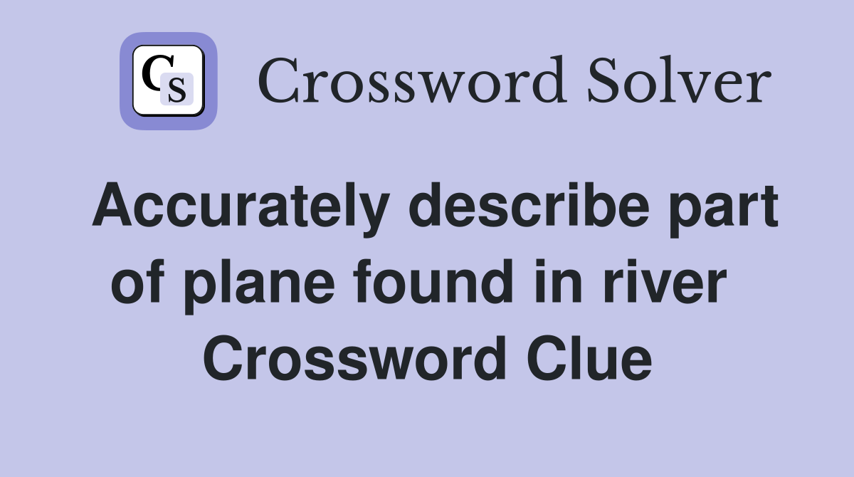Accurately describe part of plane found in river  Crossword Clue