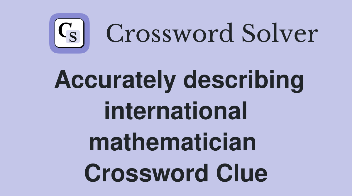 Accurately describing international mathematician  Crossword Clue