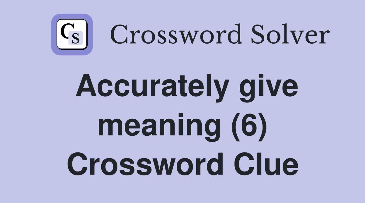 Accurately give meaning (6) Crossword Clue