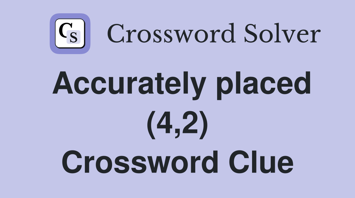 Accurately placed (4,2) Crossword Clue