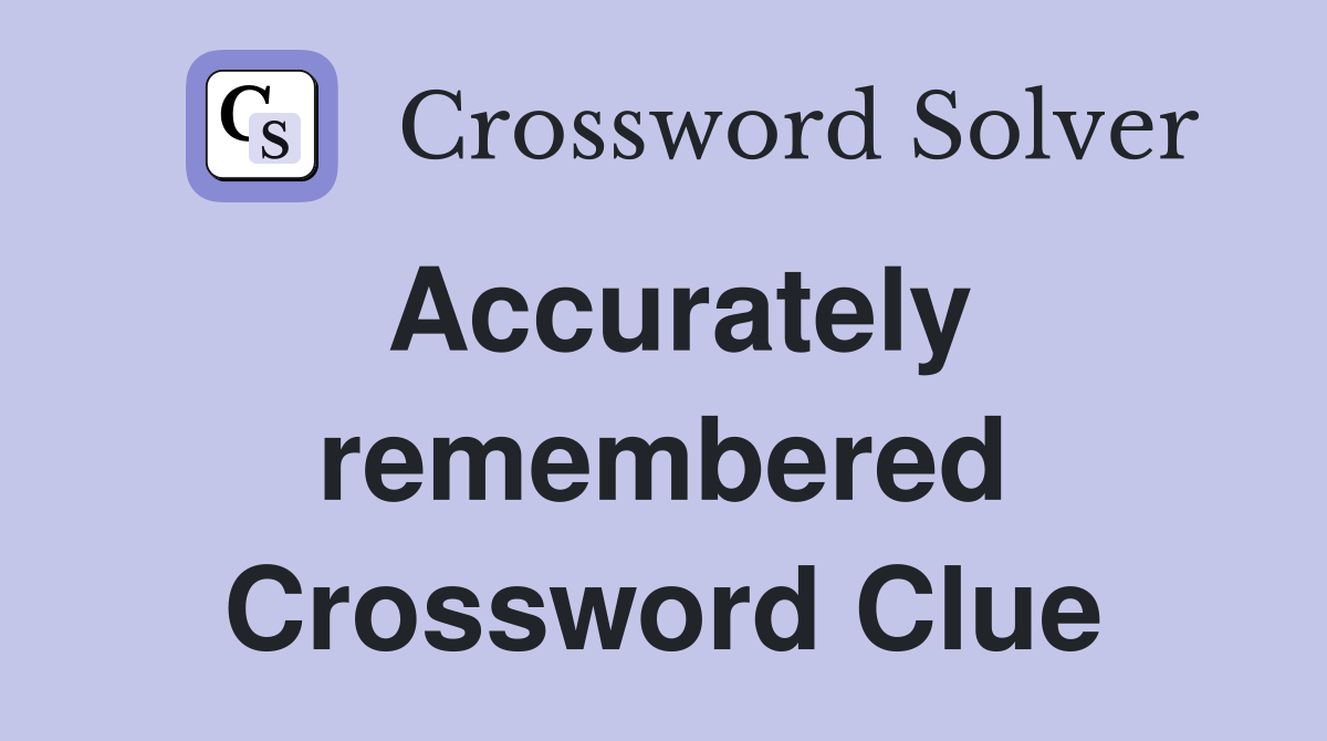 Accurately remembered Crossword Clue