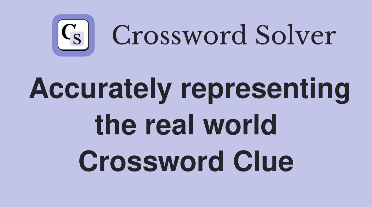 Accurately representing the real world Crossword Clue