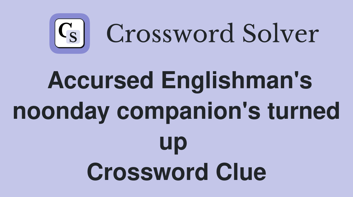 Accursed Englishman's noonday companion's turned up  Crossword Clue