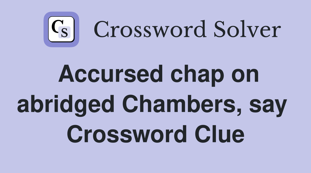 Accursed chap on abridged Chambers, say  Crossword Clue