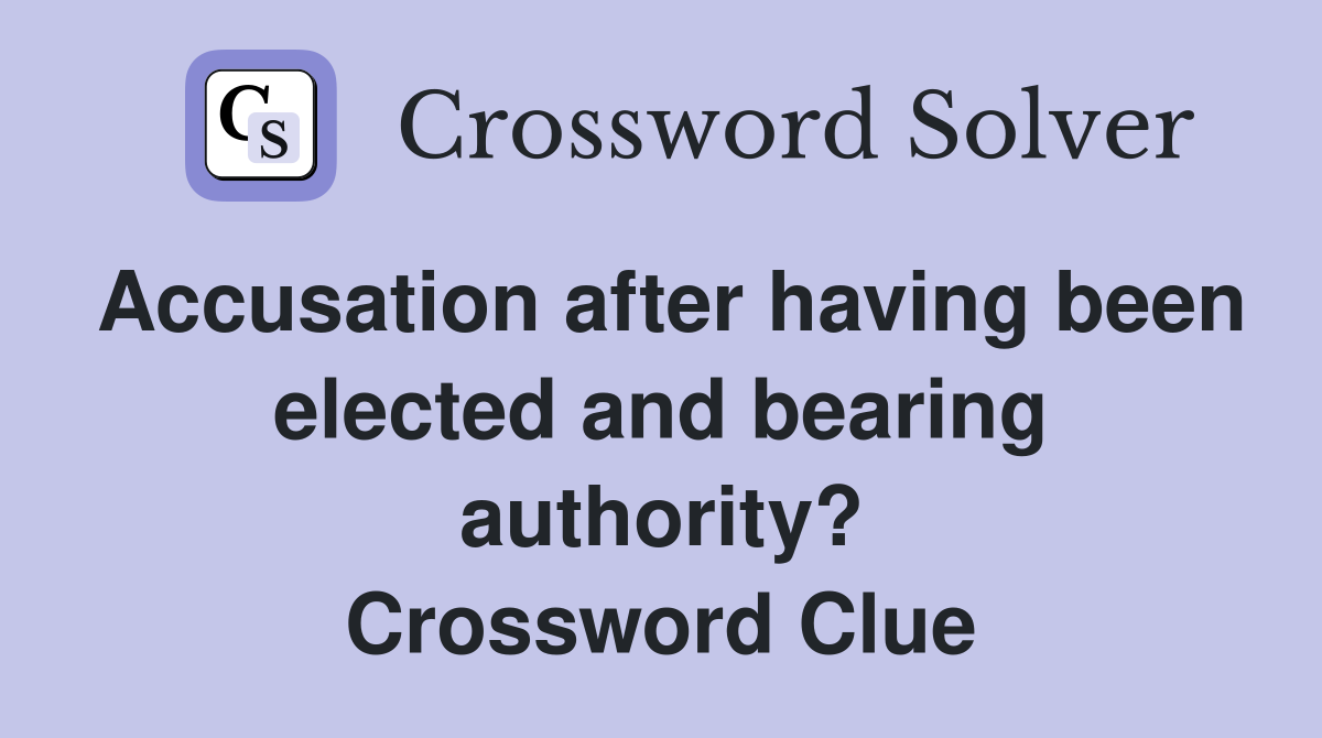 Accusation after having been elected and bearing authority? Crossword Clue